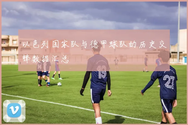 以色列国家队与德甲球队的历史交锋数据汇总