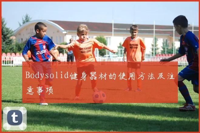 Bodysolid健身器材的使用方法及注意事项