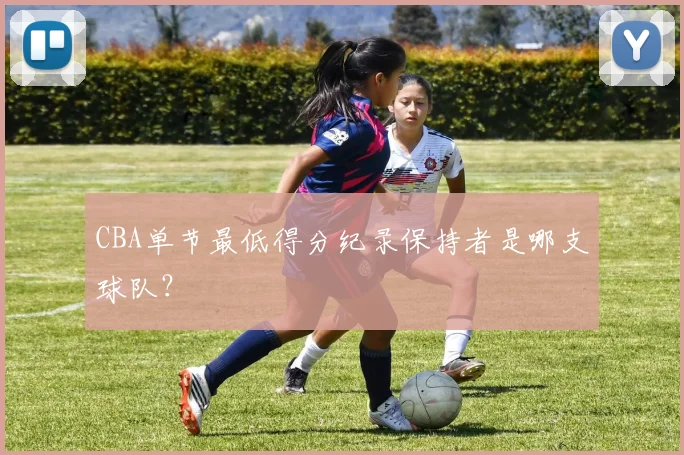 CBA单节最低得分纪录保持者是哪支球队？