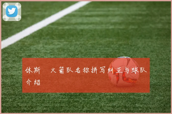 休斯坉火箭队名称拼写纠正与球队介绍