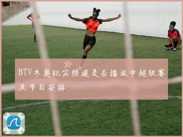 BTV冬奥纪实频道是否播放中超联赛及节目安排