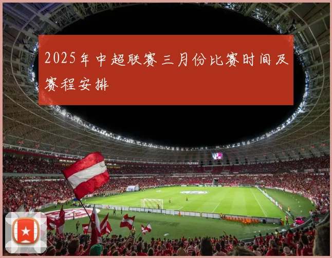 2025年中超联赛三月份比赛时间及赛程安排