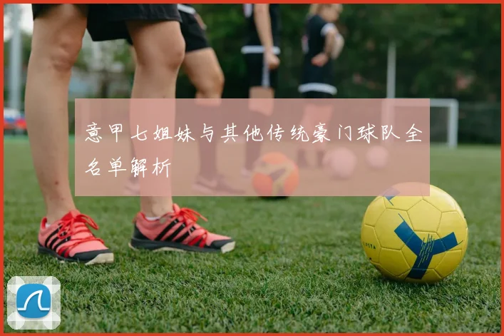 意甲七姐妹与其他传统豪门球队全名单解析