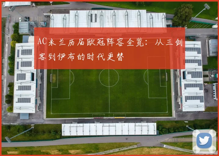 AC米兰历届欧冠阵容全览：从三剑客到伊布的时代更替