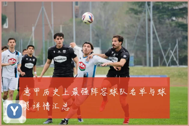 意甲历史上最强阵容球队名单与球员详情汇总