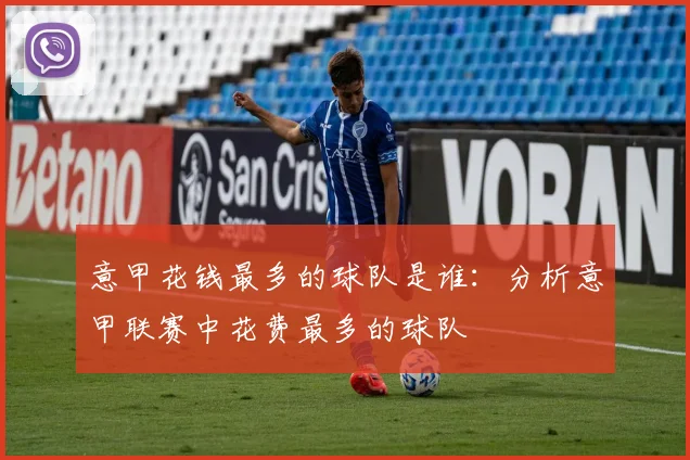 意甲花钱最多的球队是谁：分析意甲联赛中花费最多的球队