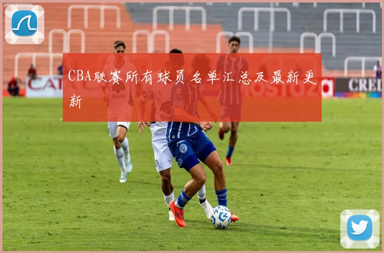 CBA联赛所有球员名单汇总及最新更新